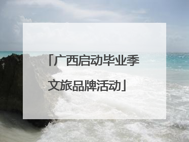 广西启动毕业季文旅品牌活动