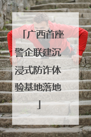 广西首座警企联建沉浸式防诈体验基地落地