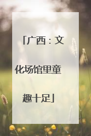广西：文化场馆里童趣十足