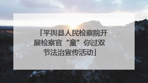 平舆县人民检察院开展检察官“童”你过双节法治宣传活动