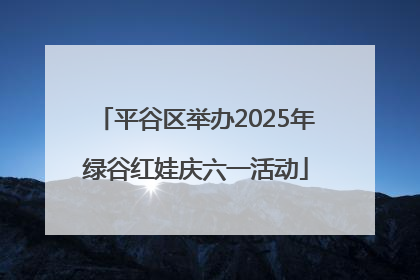 平谷区举办2025年绿谷红娃庆六一活动