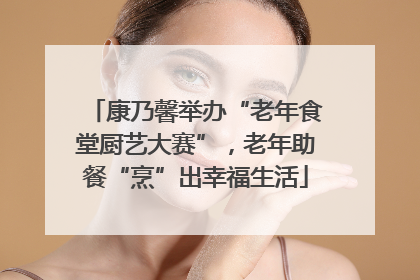 康乃馨举办“老年食堂厨艺大赛”，老年助餐“烹”出幸福生活