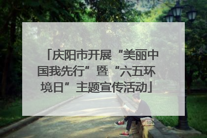 庆阳市开展“美丽中国我先行”暨“六五环境日”主题宣传活动