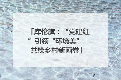 库伦旗：“党建红”引领“环境美” 共绘乡村新画卷
