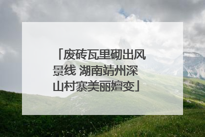 废砖瓦里砌出风景线 湖南靖州深山村寨美丽嬗变