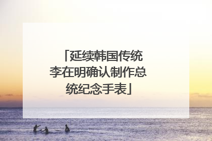 延续韩国传统 李在明确认制作总统纪念手表