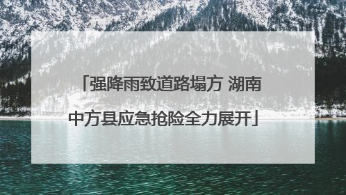 强降雨致道路塌方 湖南中方县应急抢险全力展开