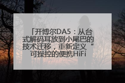 开博尔DA5：从台式解码耳放到小尾巴的技术迁移，重新定义“可操控的便携HiFi解码耳放”