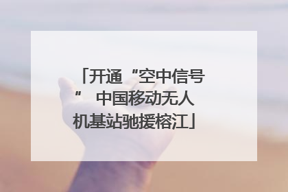 开通“空中信号” 中国移动无人机基站驰援榕江