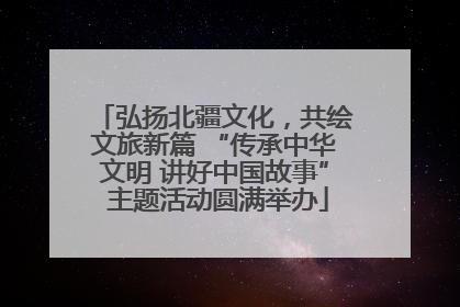 弘扬北疆文化，共绘文旅新篇 “传承中华文明 讲好中国故事” 主题活动圆满举办