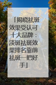 揭晓祛斑效果受认可十大品牌：淡斑祛斑效果排名靠前祛斑一把好手