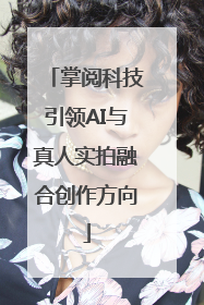 掌阅科技引领AI与真人实拍融合创作方向