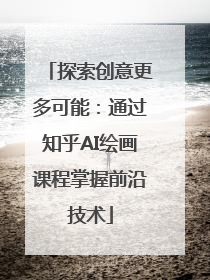 探索创意更多可能：通过知乎AI绘画课程掌握前沿技术