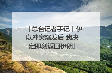 总台记者手记丨伊以冲突爆发后 我决定即刻返回伊朗
