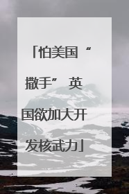 怕美国“撒手” 英国欲加大开发核武力