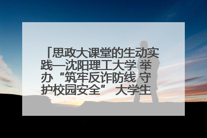 思政大课堂的生动实践—沈阳理工大学 举办“筑牢反诈防线 守护校园安全” 大学生反诈情景剧展演活动