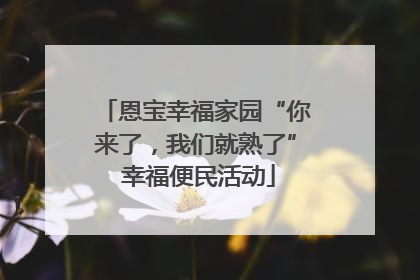 恩宝幸福家园“你来了，我们就熟了” 幸福便民活动