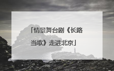 情景舞台剧《长路当歌》走进北京