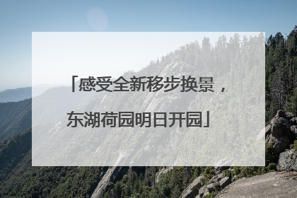 感受全新移步换景，东湖荷园明日开园