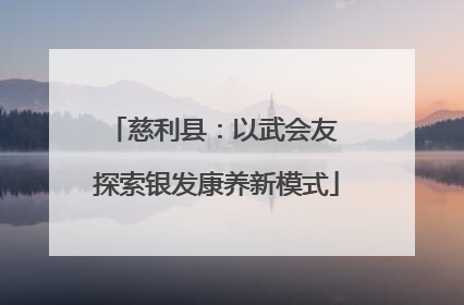 慈利县：以武会友 探索银发康养新模式
