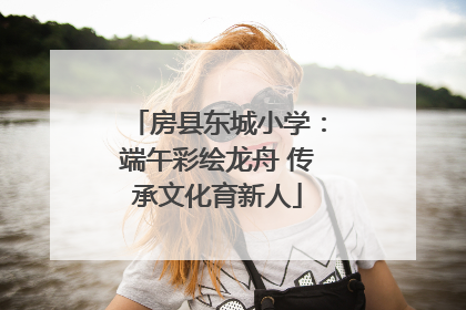 房县东城小学：端午彩绘龙舟 传承文化育新人