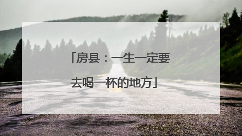 房县：一生一定要去喝一杯的地方