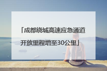成都绕城高速应急通道开放里程增至30公里