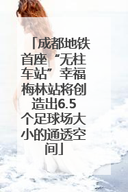 成都地铁首座“无柱车站”幸福梅林站将创造出6.5个足球场大小的通透空间