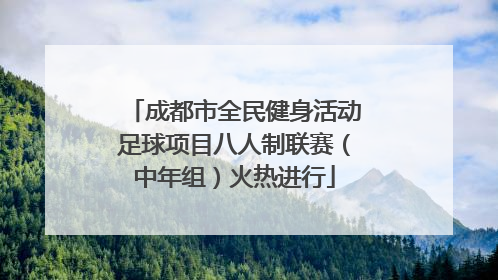 成都市全民健身活动足球项目八人制联赛（中年组）火热进行