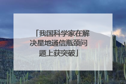 我国科学家在解决星地通信瓶颈问题上获突破