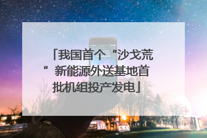 我国首个“沙戈荒”新能源外送基地首批机组投产发电