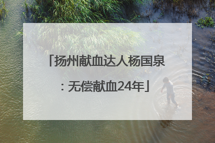 扬州献血达人杨国泉：无偿献血24年