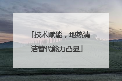 技术赋能，地热清洁替代能力凸显
