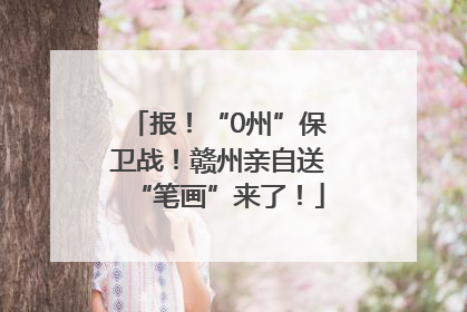 报！“0州”保卫战！赣州亲自送“笔画”来了！