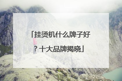 挂烫机什么牌子好？十大品牌揭晓