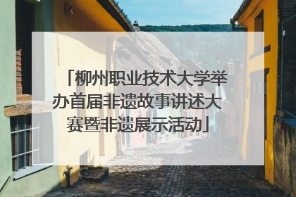 柳州职业技术大学举办首届非遗故事讲述大赛暨非遗展示活动