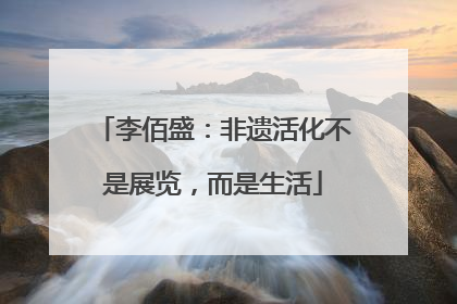 李佰盛：非遗活化不是展览，而是生活