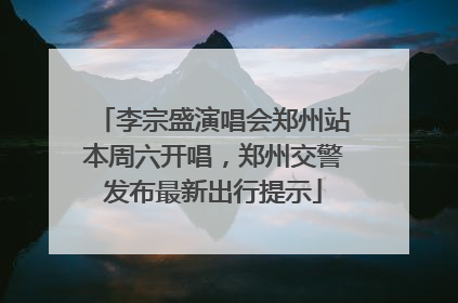 李宗盛演唱会郑州站本周六开唱，郑州交警发布最新出行提示