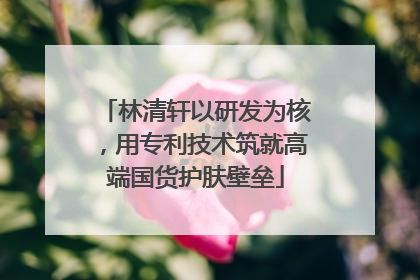林清轩以研发为核，用专利技术筑就高端国货护肤壁垒