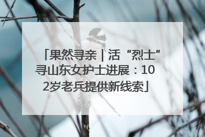 果然寻亲｜活“烈士”寻山东女护士进展：102岁老兵提供新线索