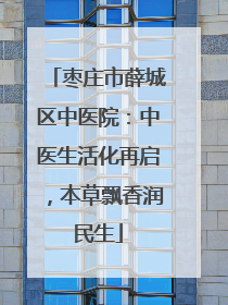 枣庄市薛城区中医院：中医生活化再启，本草飘香润民生