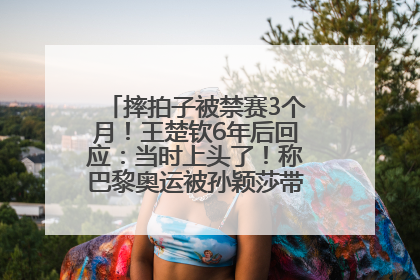摔拍子被禁赛3个月！王楚钦6年后回应：当时上头了！称巴黎奥运被孙颖莎带着打，搭档8年“一个眼神就能懂”