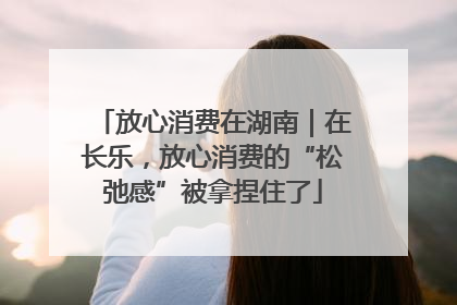 放心消费在湖南｜在长乐，放心消费的“松弛感”被拿捏住了