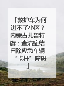救护车为何进不了小区？内蒙古扎鲁特旗：查清症结扫除应急车辆“卡杆”障碍