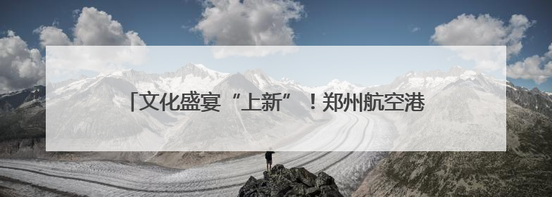 文化盛宴“上新”！郑州航空港打造“诗经文化IP”，再掀“悦读诗经 认识家乡路”活动热潮