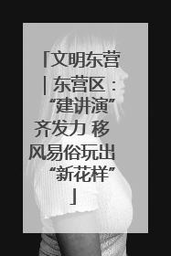 文明东营｜东营区：“建讲演”齐发力 移风易俗玩出“新花样”