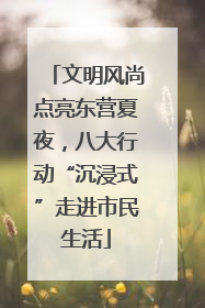 文明风尚点亮东营夏夜，八大行动“沉浸式”走进市民生活