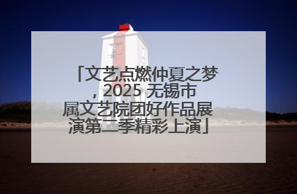 文艺点燃仲夏之梦，2025 无锡市属文艺院团好作品展演第二季精彩上演