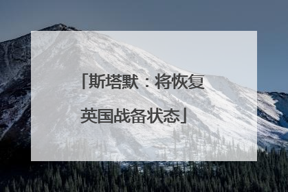 斯塔默：将恢复英国战备状态