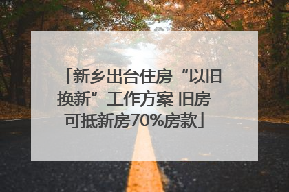 新乡出台住房“以旧换新”工作方案 旧房可抵新房70%房款